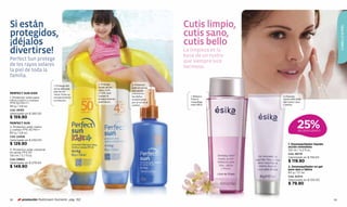 Si están                                                                               Cutis limpio,




                                                                                                                                                CABELLO & PIEL
protegidos,                                                                            cutis sano,
¡déjalos                                                                               cutis bello
divertirse!                                                                            La limpieza es la
                                                                                       base de un rostro
Perfect Sun protege                                                                    que siempre luce
de los rayos solares                                                                   hermoso.
la piel de toda la
familia.
                                                   2. Protege       3. Protector
                              1. Protege del
                                                   la piel de los   solar en spray,
                              sol la delicada
                                                   rayos UVA        que ayuda
                              piel de los
PERFECT SUN KIDS              niños. Evita su
                                                   y UVB, que       a disminuir
                                                   causan el        los daños             1. Bifásico.     2. Para las
1. Protector solar para       enrojecimiento
                                                   envejecimiento
niños rostro y cuerpo                                               ocasionados           Para el          zonas delicadas
                              e irritación.
                                                   prematuro.       por el sol en el      maquillaje       del rostro: ojos
FPS 50 PA+++
                                                                    cuerpo.               más difícil.     y labios.
80 g / 2,8 oz.
Cód. 06183
Valorizado en $ 285.00
$ 159.90
PERFECT SUN
2. Protector solar rostro
y cuerpo FPS 45 PA++
80 g / 2,8 oz.
                                                                                                                       25%
                                                                                                                       DE DESCUENTO

Cód. 04506
Valorizado en $ 230.00
$ 129.90                                                                                                       1. Desmaquillador líquido
                                                                                                               acción inmediata
3. Protector solar corporal                                                                                    125 ml / 4,2 fl.oz.
en spray FPS 30
                                                                                                               Cód. 06178
150 ml / 5,7 fl.oz.
                                                                                                               Valorizado en $ 159.00
Cód. 09862
Valorizado en $ 279.00
                                                                                                               $ 119.90
$ 149.90                                                                                                       2. Desmaquillador en gel
                                                                                                               para ojos y labios
                                                                                                               60 g / 2,1 oz.
                                                                                                               Cód. 02372
                                                                                                               Valorizado en $ 100.00
                                                                                                               $ 79.90


92       promoción Multicream Nutrients pág. 102                                                                                           93
 