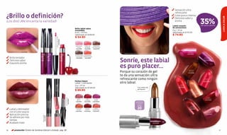 Sensación ultra
                                                                                                                                                                                                                                                                                   refrescante
¿Brillo o definición?                                                                                                                                                                                                                                                              Color puro e intenso




                                                                                                                                                                                                                                                                                                                                            LOOK & COLOR
                                                                                                                                                                                                                                                                                   Delicioso sabor y
¡Los dos! ¡Me encanta la variedad!                                                                                                                                                                                                                                                 aroma
                                                                                                                                                                                                                                                                                 Labial corazón
                                                                                                                                                                                                                                                                                                                      35%
                                                                                                                                                                                                                                                                                                                      DE DESCUENTO
                                                                                                                                                                                                                                                                                 de sensaciones
                                                                                                                                                                       Brillo labial sabor
                                                                                                                                                                       irresistible                                                                                              4 g / ,14 oz.
                                                                                                                                                                       6 ml / ,21 fl.oz.                                                                                         Valorizado en $ 115.00
                                                                                                                                                                                                                                                                                 $ 74.90

                                         CIRUELA IRRESISTIBLE
                                                                                                                                                                       Valorizado en $ 89.00




                                                                             CAPRICHO DE MORA
                                                                                                                                                                       $ 54.90




                                                                                                            CEREZA SEDUCCIÓN
                                                                Cód.01550




                                                                                                Cód.01551




                                                                                                                               Cód.01582
                                                                                                                                                                       DELICIA DE   CORAL DE     MANZANA
                                                                                                                                                                         FRESA      NARANJA     ENCANELADA
                                                                                                                                                                        Cód.13319   Cód.01581    Cód.01579

     FRAMBUESA GOLOSA, Cód.01548                                                                                                                                                                                                                                                                     ROSA
                                                                                                                                                                                                                                                                                                   TERNURA
                                                                                                                                                                                                               Labial corazón de sensaciones fresa coqueta                                         Cód.03633
                                                                                                                                                                       TENTACIÓN DE MANDARINA
                                                                                                                                                                        CHOCOLATE PROVOCACIÓN
      Brillo tentador
                                                                                                                                                                                                             Sonríe, este labial
                                                                                                                                                                        Cód.01580   Cód.13320                                                                                                                            MAGENTA
                                                                                                                                                                                                                                                                                                                        ENAMORADA
      Delicioso sabor                                                                                                                                                                                                                                                                                                   Cód.01093

      Exquisito aroma
                                                                                                                                                                                                             es puro placer...                                                                      MARRÓN
                                                                                                                                                                                                             Porque su corazón de gel                                                               DELICIA
                                                                                                                                                                                                                                                                                                   Cód.01086

                                                                                                                                                                                                             te da una sensación ultra
                                                                                                                                                                                                             refrescante como ningún                                                                                     FUCSIA
                                                                                                                                                                                                                                                                                                                         FESTIVA
                                                                                                                                                                       Perfect Match
                                                                                                                                                                       Labial + Delineador                   otro labial.                                                                                               Cód.01094

                                                                                                                                                                                                                                                                                         FRESA
                                                                                                                                                                       2 g / ,07 oz.                                                                                                    COQUETA
                                                                                                                                                                       Valorizado en $ 129.00                                     Con centro de                                        Cód.01092
                                                                                                                                                                                                                                  gel líquido
                                                                                                                                                                       $ 89.90




                                                                                                                                                                                                                                                        CAUTIVANTE
                                                                                                                                                                                                                                                                     Cód.01089
                                                                                                                                                                                                                                                          BRONCE
                                                                                                                                                                                                                                                                                                            CORAL
                                                                                                                                                                                                                                                                                                         ENCANTADOR
                                                                                                                                                                                                                                                                                                          Cód.03636


                                                                                                                                                                                                                                                                                                                            ROJO
                                                                                                                                           VINO MIDNIGHT




                                                                                                                                                                         ROSA         RED        FUCSIA                                                                                                                   AMOROSO
                                                                                                                                                           Cód.13347




                                                                                                                                                                         BELLE      SUPREME      FEMME                                                                                                                    Cód.01090
                                                                                                                                                                       Cód.13341    Cód.13346   Cód.04200                       FACTOR DE
     CEREZA DEEP, Cód.04280                                                                                                                                                                                                    PROTECCIÓN
                                                                                                                                                                                                                                  SOLAR

                                                                                                                                                                                                                                  FPS                                                                  CIRUELA

      Labial y delineador                                                                                                                                              DURAZNO
                                                                                                                                                                        GLAM
                                                                                                                                                                                     COFFEE
                                                                                                                                                                                     SWEET
                                                                                                                                                                                                  CORAL
                                                                                                                                                                                                SEDUCTION
                                                                                                                                                                                                                                  20                                                                 CONFIDENTE
                                                                                                                                                                                                                                                                                                      Cód.01091

      con el color exacto                                                                                                                                              Cód.13342    Cód.13340   Cód.13344                                                                                                                    MALVA
                                                                                                                                                                                                                                                                                                                           ROMÁNTICA
      Aplicación precisa                                                                                                                                                                                                                                                                                                   Cód.03634
                                            ROSA CANDY
                                                                 Cód.13343




      Se adhiere por más
      tiempo                                                                                                                                                                                                                                              VINO
                                                                                                                                                                                                                                                        SEDUCTOR
      Acabado mate                                                                                                                                                                                                                                      Cód.01088




16           promoción Octeto de Sombras Edición Limitada pág. 38                                                                                                                                                                                                                                                                      17
 