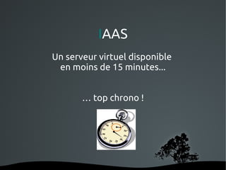 IAAS
    Un serveur virtuel disponible
     en moins de 15 minutes...


           … top chrono !




              
 