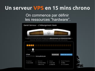 Un serveur VPS en 15 mins chrono
         On commence par définir
        les ressources ”hardware”.




                
 