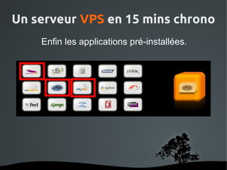 Un serveur VPS en 15 mins chrono
        Enfin les applications pré-installées.




                      
 