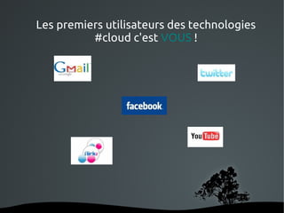 Les premiers utilisateurs des technologies
          #cloud c'est VOUS !




               
 