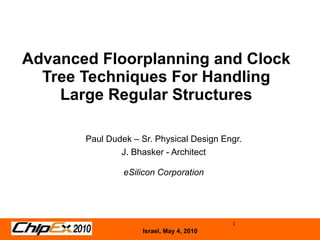 Advanced Floorplanning and Clock Tree Techniques For Handling Large Regular Structures Paul Dudek – Sr. Physical Design Engr. J. Bhasker - Architect eSilicon Corporation 