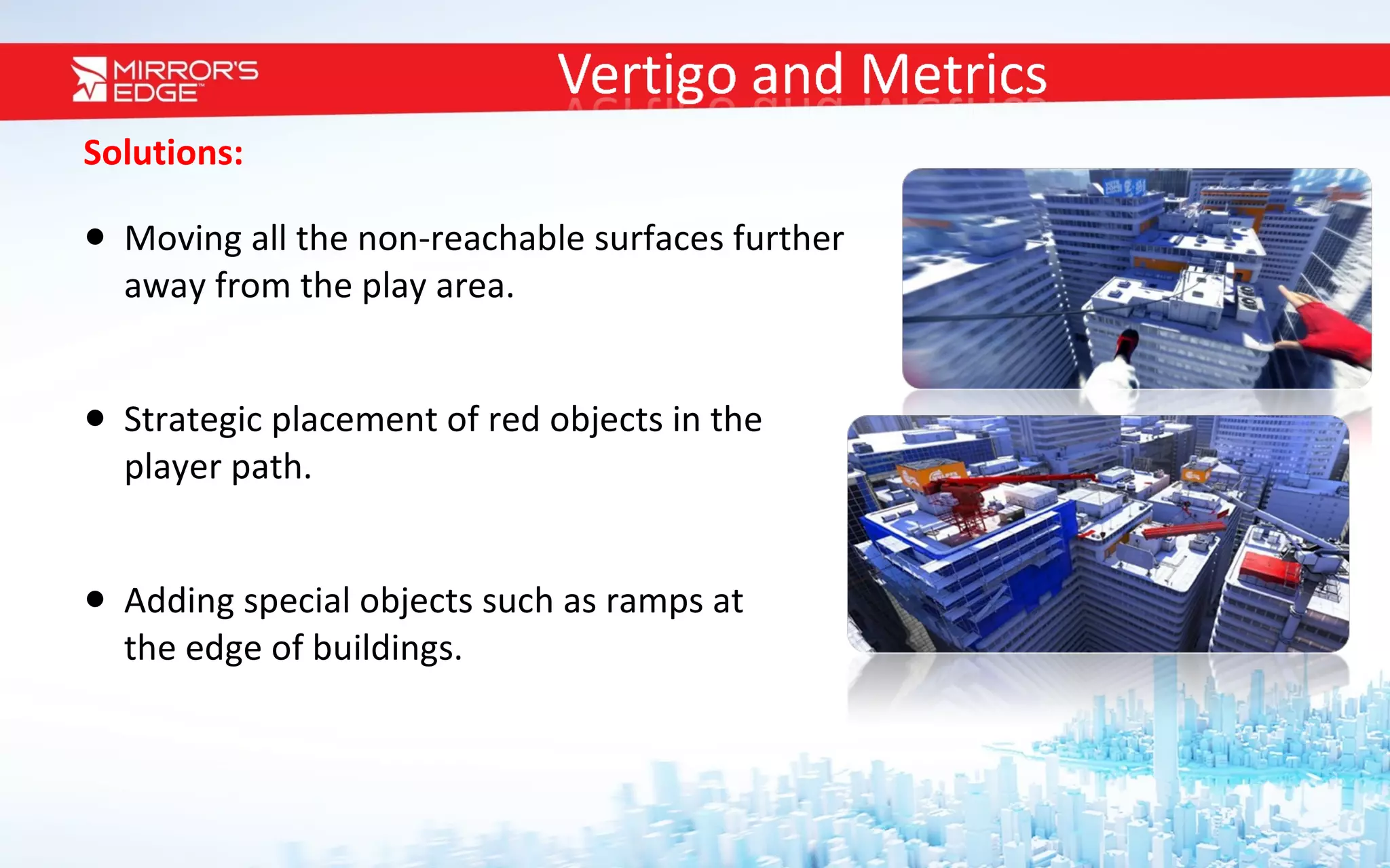 Solutions: Moving all the non-reachable surfaces further  away from the play area. Strategic placement of red objects in the  player path.  Adding special objects such as ramps at  the edge of buildings. 