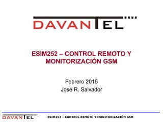 ESIM252 – CONTROL REMOTO Y MONITORIZACIÓN GSM
ESIM252 – CONTROL REMOTO Y
MONITORIZACIÓN GSM
Febrero 2015
José R. Salvador
 