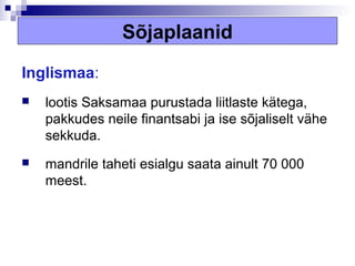 Sõjaplaanid

Inglismaa:
   lootis Saksamaa purustada liitlaste kätega,
    pakkudes neile finantsabi ja ise sõjaliselt vähe
    sekkuda.
   mandrile taheti esialgu saata ainult 70 000
    meest.
 
