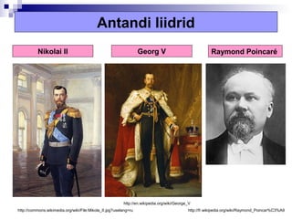 Antandi liidrid
          Nikolai II                                              Georg V                              Raymond Poincaré




                                                         http://en.wikipedia.org/wiki/George_V
http://commons.wikimedia.org/wiki/File:Mikola_II.jpg?uselang=ru                             http://fr.wikipedia.org/wiki/Raymond_Poincar%C3%A9
 