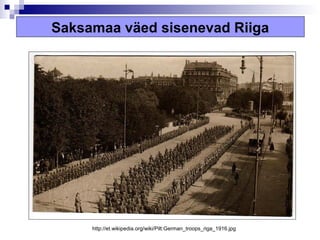 Saksamaa väed sisenevad Riiga




     http://et.wikipedia.org/wiki/Pilt:German_troops_riga_1916.jpg
 