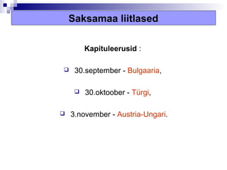 Saksamaa liitlased

         Kapituleerusid :

    30.september - Bulgaaria,

        30.oktoober - Türgi,

   3.november - Austria-Ungari.
 