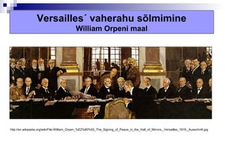 Versailles´ vaherahu sõlmimine
                                            William Orpeni maal




http://en.wikipedia.org/wiki/File:William_Orpen_%E2%80%93_The_Signing_of_Peace_in_the_Hall_of_Mirrors,_Versailles_1919,_Ausschnitt.jpg
 