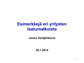 Esimerkkejä eri yritysten
laatumatkoista
Jorma Veräjänkorva

20.1.2014
1

 