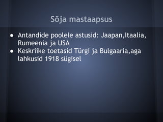 Sõja mastaapsus
● Antandide poolele astusid: Jaapan,Itaalia,
  Rumeenia ja USA
● Keskriike toetasid Türgi ja Bulgaaria,aga
  lahkusid 1918 sügisel
 
 