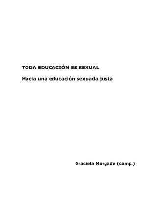 TODA EDUCACIÓN ES SEXUAL
Hacia una educación sexuada justa
Graciela Morgade (comp.)
 