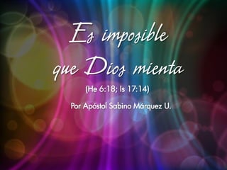 Es imposible
que Dios mienta
      (He 6:18; Is 17:14)

  Por Apóstol Sabino Márquez U.
 