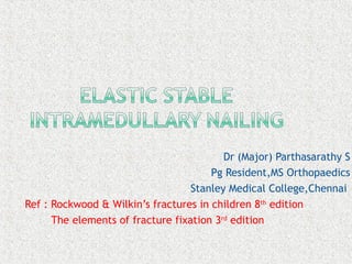 Dr (Major) Parthasarathy S
Pg Resident,MS Orthopaedics
Stanley Medical College,Chennai
Ref : Rockwood & Wilkin’s fractures in children 8th
edition
The elements of fracture fixation 3rd
edition
 