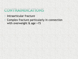  Intraarticular fracture
 Complex fracture particularly in connection
with overweight & age >15
 