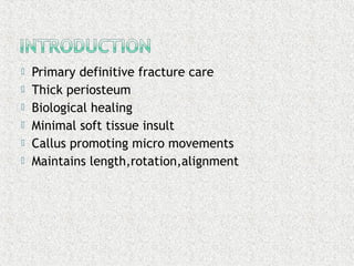  Primary definitive fracture care
 Thick periosteum
 Biological healing
 Minimal soft tissue insult
 Callus promoting micro movements
 Maintains length,rotation,alignment
 