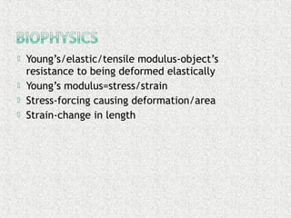  Young’s/elastic/tensile modulus-object’s
resistance to being deformed elastically
 Young’s modulus=stress/strain
 Stress-forcing causing deformation/area
 Strain-change in length
 