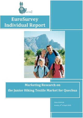 EuroSurvey
Individual Report




           Marketing Research on
 the Junior Hiking Textile Market for Quechua


                              Dilara ADAYLAR
                              Annecy, 6th of April 2010
 