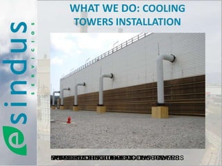 WHAT WE DO: COOLING
     TOWERS INSTALLATION




METALLIC STRUCTURE COOLING TOWERS
HYBRID COOLING TOWERS TOWERS
CONCRETE STRUCTURE COOLING TOWERS
WOODEN
FRP-STRUCTURE COOLING
 
