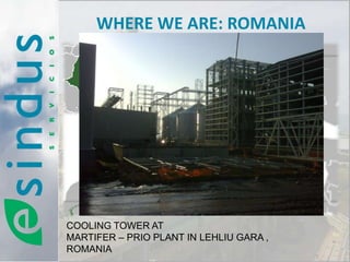 WHERE WE ARE: ROMANIA




                                   ROMANIA




COOLING TOWER AT
MARTIFER – PRIO PLANT IN LEHLIU GARA ,
ROMANIA
 