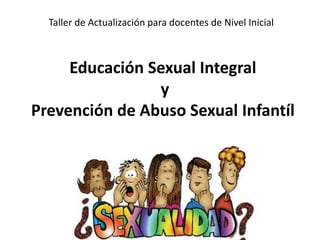 Educación Sexual Integral
y
Prevención de Abuso Sexual Infantíl
Taller de Actualización para docentes de Nivel Inicial
 