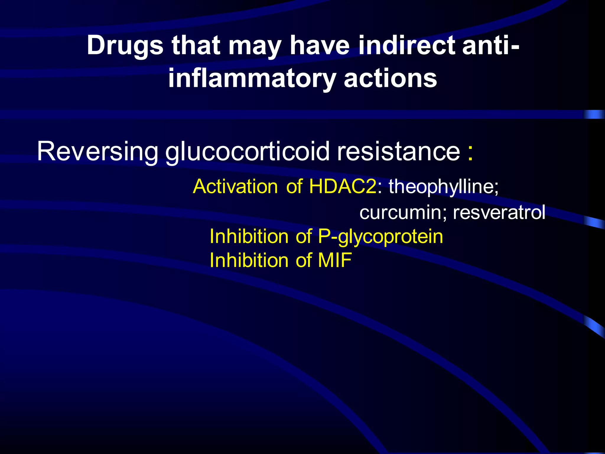 Drugs that may have indirect anti-
inflammatory actions
Reversing glucocorticoid resistance :
Activation of HDAC2: theophylline;
curcumin; resveratrol
Inhibition of P-glycoprotein
Inhibition of MIF
 