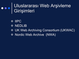 Uluslararası Web Arşivleme Girişimleri <ul><li>IIPC  </li></ul><ul><li>NEDLIB </li></ul><ul><li>UK Web Archiving Consortiu...