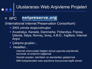 Uluslararası Web Arşivleme Projeleri <ul><li>IIPC   </li></ul><ul><li>(International Internet Preservation Consortium) </l...