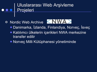 Uluslararası Web Arşivleme Projeleri <ul><li>Nordic Web Archive </li></ul><ul><ul><li>Danimarka, İzlanda, Finlandiya, Norv...