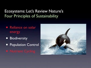 Ecosystems: Let’s Review Nature’s
Four Principles of Sustainability

• Reliance on solar
  energy
• Biodiversity
• Population Control
• Nutrient Cycling
 