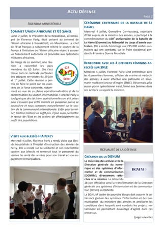C DGNUM
Le ministère des armées créé la
Direc5on générale du numé-
rique et des systèmes d’infor-
ma5on et de communica5on
(DGNUM), directement raQa-
chée à la ministre. Le décret du
28 juin oﬃcialise ainsi la transforma on de la Direc on
générale des systèmes d’informa on et de communica-
on (DGSIC) en DGNUM.
La DGNUM dotée de pouvoirs élargis doit assurer la co-
hérence globale des systèmes d’informa on et de com-
munica on du ministère des armées et améliorer les
condi ons dans lesquels sont conduits les projets, no-
tamment en perme;ant davantage d’agilité dans ces
processus.
(page suivante)
A D
PHIJ 2
AS C T L
H
Mercredi 4 juillet, Geneviève Darrieussecq, secrétaire
d'Ėtat auprès de la ministre des armées, a par cipé à la
commémora on du 100e
anniversaire de la bataille de
Le Hamel (Somme) au Mémorial du corps d’armée aus-
tralien. Elle a rendu hommage aux 295 000 soldats aus-
traliens qui ont comba;u sur le front occidental pen-
dant la Première Guerre Mondiale.
V C T HIA P
Mercredi 4 juillet, Florence Parly a rendu visite aux bles-
sés hospitalisés à l’Hôpital d’instruc on des armées de
Percy. Elle a insisté sur sa solidarité et son indéfec ble
sou en aux blessés et remercié tout le personnel du
service de santé des armées pour son travail et son en-
gagement remarquables.
R V 4 -
SNLE
Mercredi 4 juillet, Florence Parly s’est entretenue avec
les 4 premières femmes, oﬃciers de marine et médecin
des armées, à avoir eﬀectué une patrouille en Sous-
marin nucléaire lanceur d’engins (SNLE). Désormais, plus
aucun poste opéra onnel n’est fermé aux femmes dans
nos Armées a rappelé la ministre.
S U G5 S
Lundi 2 juillet, le Président de la République, accompa-
gné de Florence Parly, était présent au sommet de
l'Union africaine à Nouakcho;, en Mauritanie. Le chef
de l’Ėtat français a notamment réitéré le sou en de la
France à l’ini a ve de l’Union africaine visant à assurer
un ﬁnancement autonome et prévisible aux opéra ons
militaires africaines.
En marge de ce sommet, une réu-
nion a rassemblé les pays
membres du G5 Sahel. Elle s’est
tenue dans le contexte par culier
des a;aques terroristes du 29 juin
et 1er
juillet. Ce;e réunion a per-
mis de faire le point sur les avan-
cées de la Force conjointe, notam-
ment en vue de sa pleine opéra onnalisa on et de la
concré sa on du sou en interna onal. Florence Parly a
souligné que des décisions opéra onnelles ont été prises
pour s'assurer que ce e montée en puissance puisse se
poursuivre et nous comptons naturellement sur le sou-
en de la communauté interna onale. Enﬁn pour termi-
ner, l'ac on militaire ne suﬃt pas, il faut aussi perme re
le retour de l'Etat et les ac ons de développement au
proﬁt des popula ons.
A
 