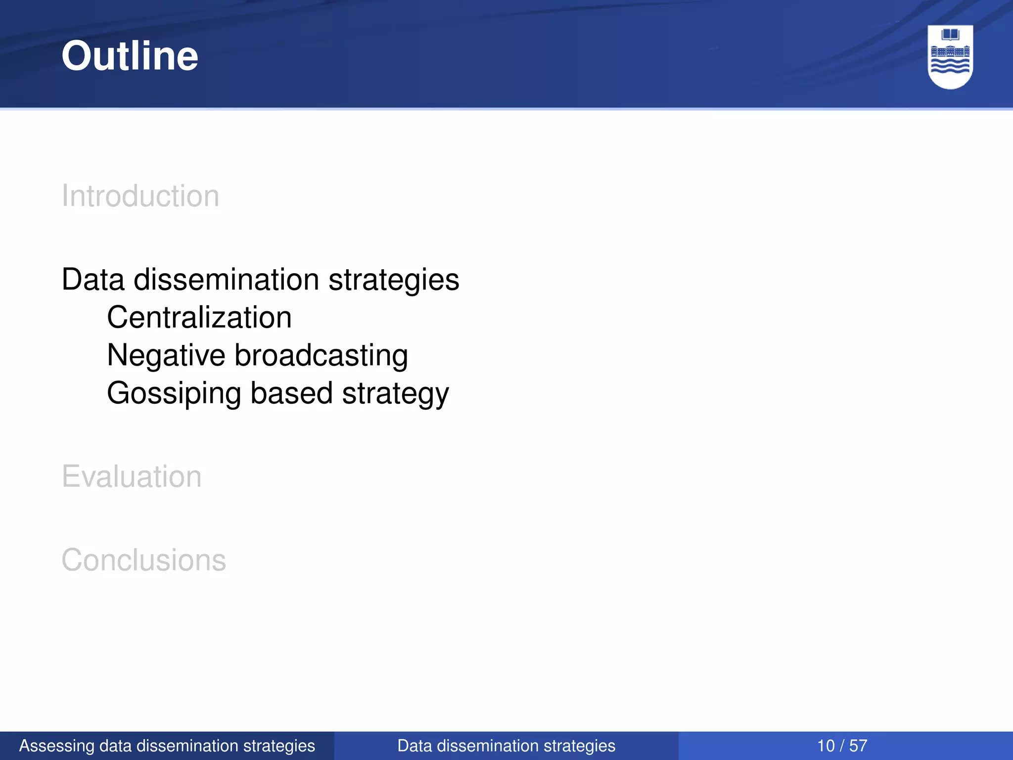 Outline


     Introduction

     Data dissemination strategies
        Centralization
        Negative broadcasting
        Gossiping based strategy

     Evaluation

     Conclusions




Assessing data dissemination strategies   Data dissemination strategies   10 / 57
 