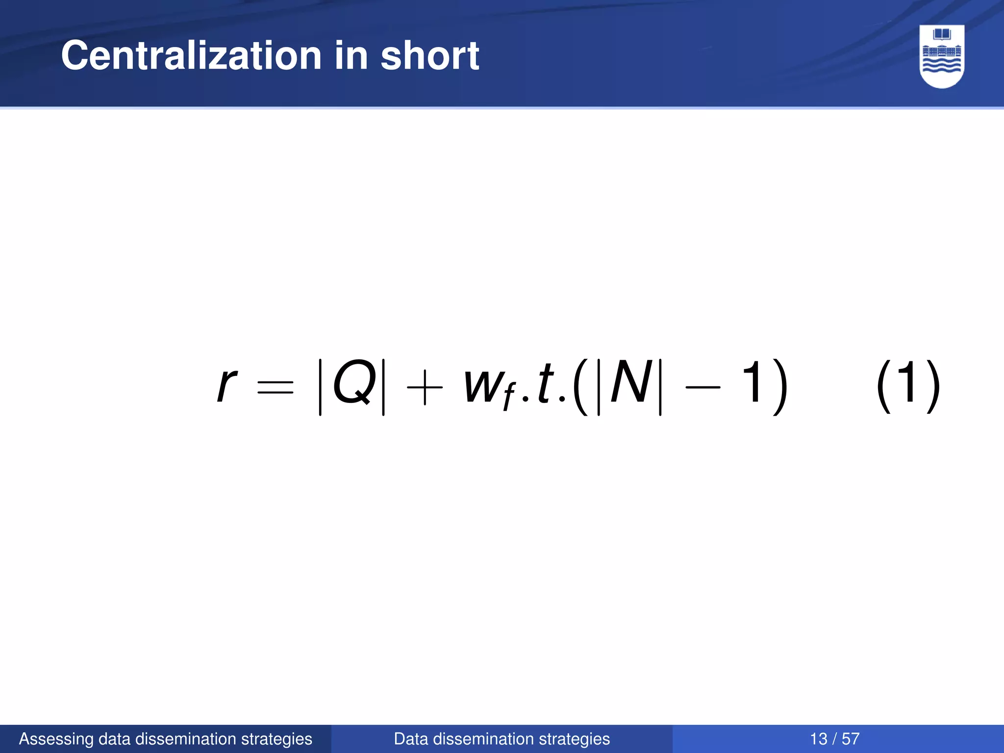 Centralization in short




                         r = |Q| + wf .t.(|N| − 1)                                  (1)




Assessing data dissemination strategies   Data dissemination strategies   13 / 57
 