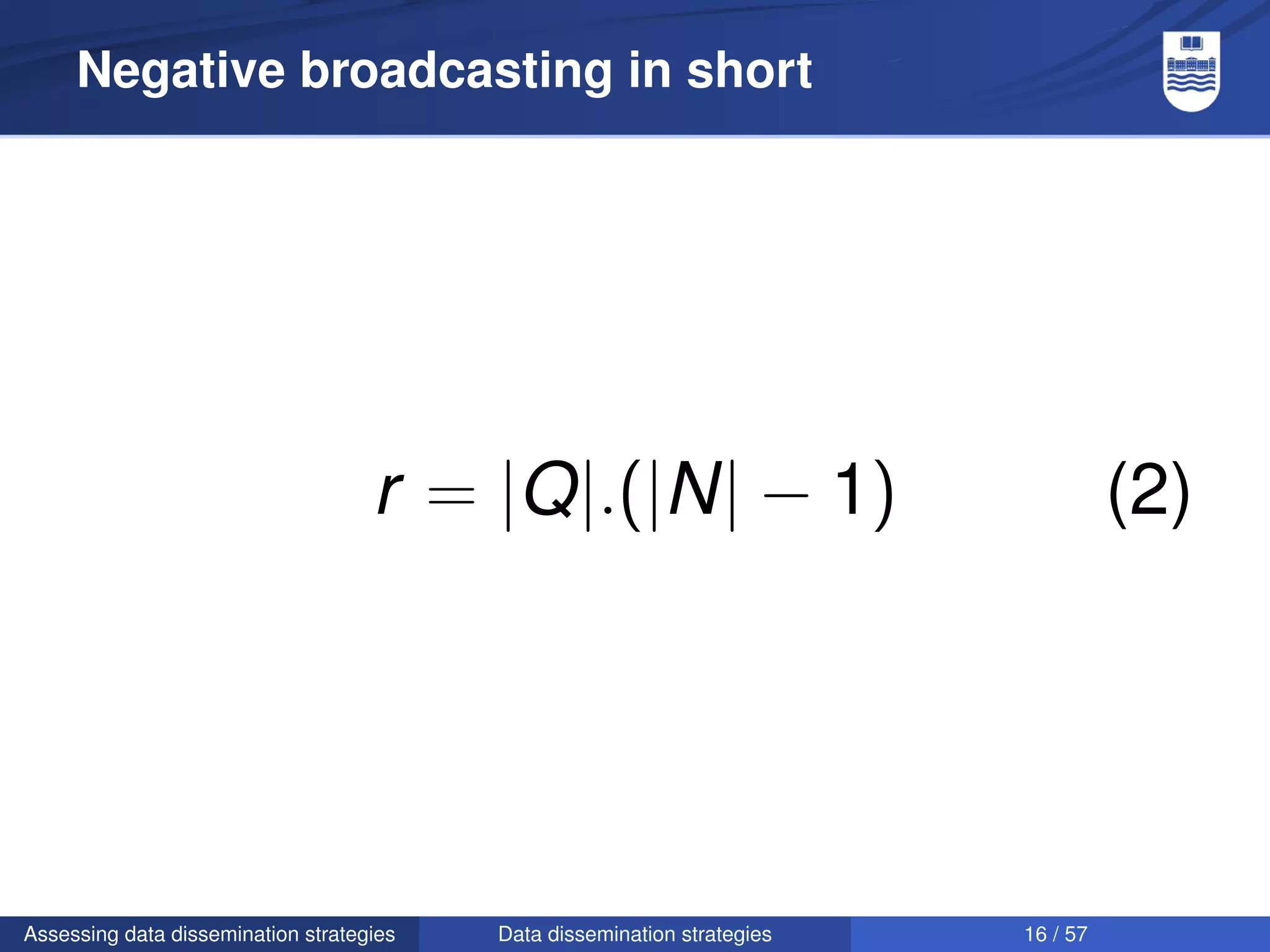 Negative broadcasting in short




                                    r = |Q|.(|N| − 1)                               (2)




Assessing data dissemination strategies   Data dissemination strategies   16 / 57
 