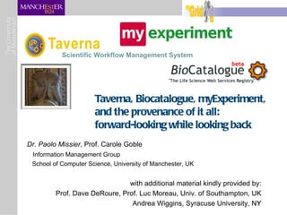 [object Object],[object Object],[object Object],[object Object],[object Object],[object Object],Taverna, Biocatalogue, myExperiment, and the provenance of it all: forward-looking while looking back Scientific Workflow Management System 