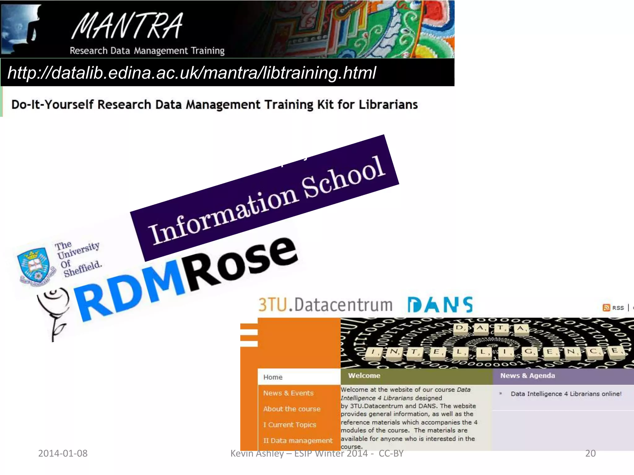 http://datalib.edina.ac.uk/mantra/libtraining.html

Up-skilling
for data

Choice of RDM training
materials for librarians
2014-01-08

Kevin Ashley – ESIP Winter 2014 - CC-BY

http://dataintelligence.3tu.nl/en/home/

20

 