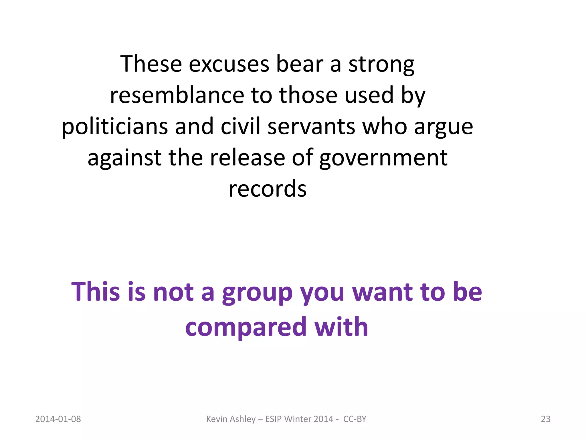These excuses bear a strong
resemblance to those used by
politicians and civil servants who argue
against the release of government
records

This is not a group you want to be
compared with
2014-01-08

Kevin Ashley – ESIP Winter 2014 - CC-BY

23

 