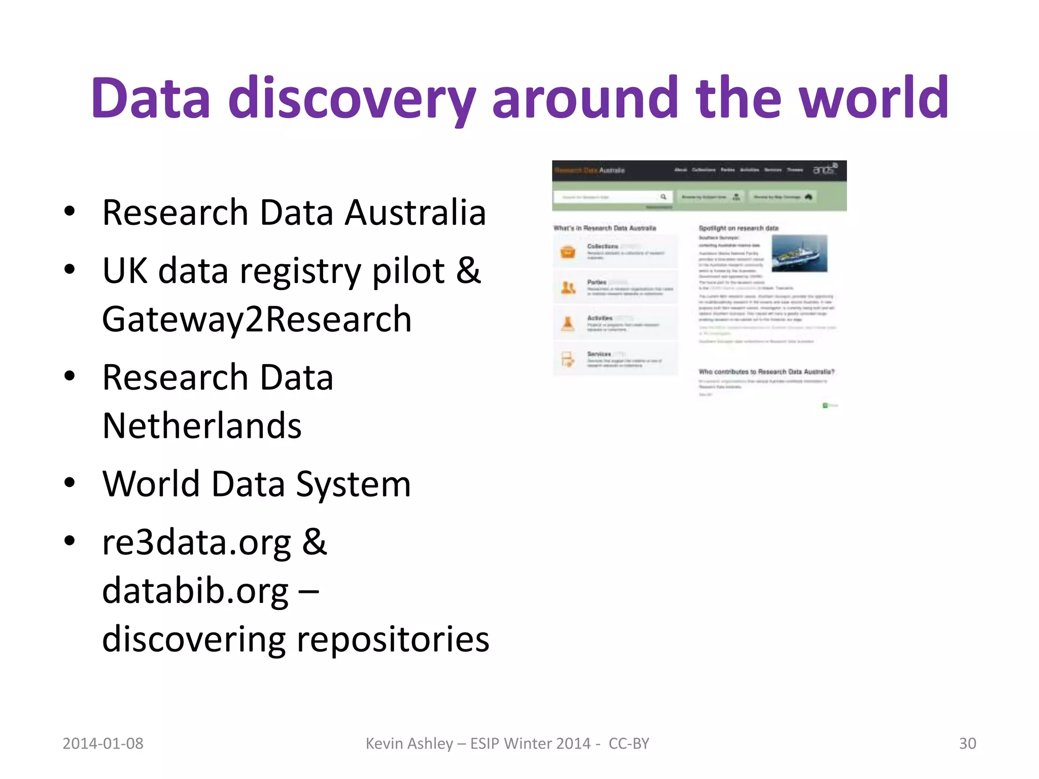 Data discovery around the world
• Research Data Australia
• UK data registry pilot &
Gateway2Research
• Research Data
Netherlands
• World Data System
• re3data.org &
databib.org –
discovering repositories
2014-01-08

Kevin Ashley – ESIP Winter 2014 - CC-BY

30

 
