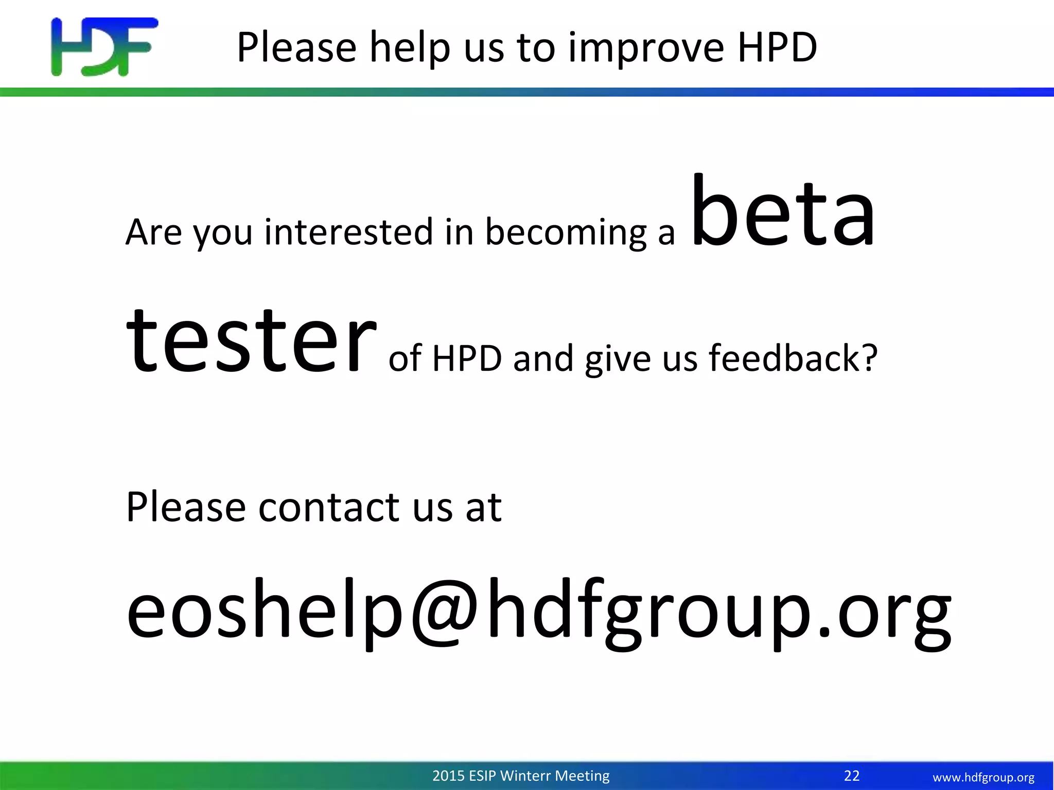 www.hdfgroup.org2015 ESIP Winterr Meeting
Please help us to improve HPD
22
Are you interested in becoming a beta
testerof HPD and give us feedback?
Please contact us at
eoshelp@hdfgroup.org
 