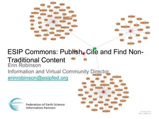 ESIP Commons: Publish, Cite and Find Non-
Traditional Content
Erin Robinson
Information and Virtual Community Director
erinrobinson@esipfed.org
 