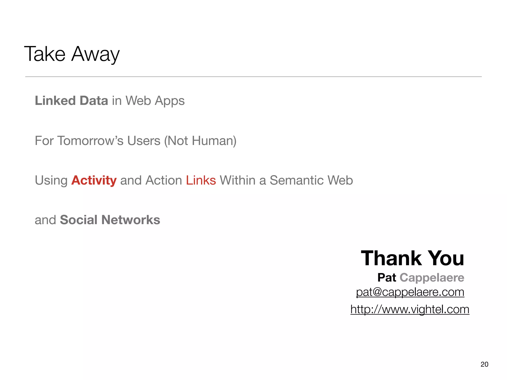 Take Away

Linked Data in Web Apps


For Tomorrow’s Users (Not Human)


Using Activity and Action Links Within a Semantic Web


and Social Networks


                                                        Thank You
                                                          Pat Cappelaere
                                                     pat@cappelaere.com
                                                    http://www.vightel.com



                                                                             20
 