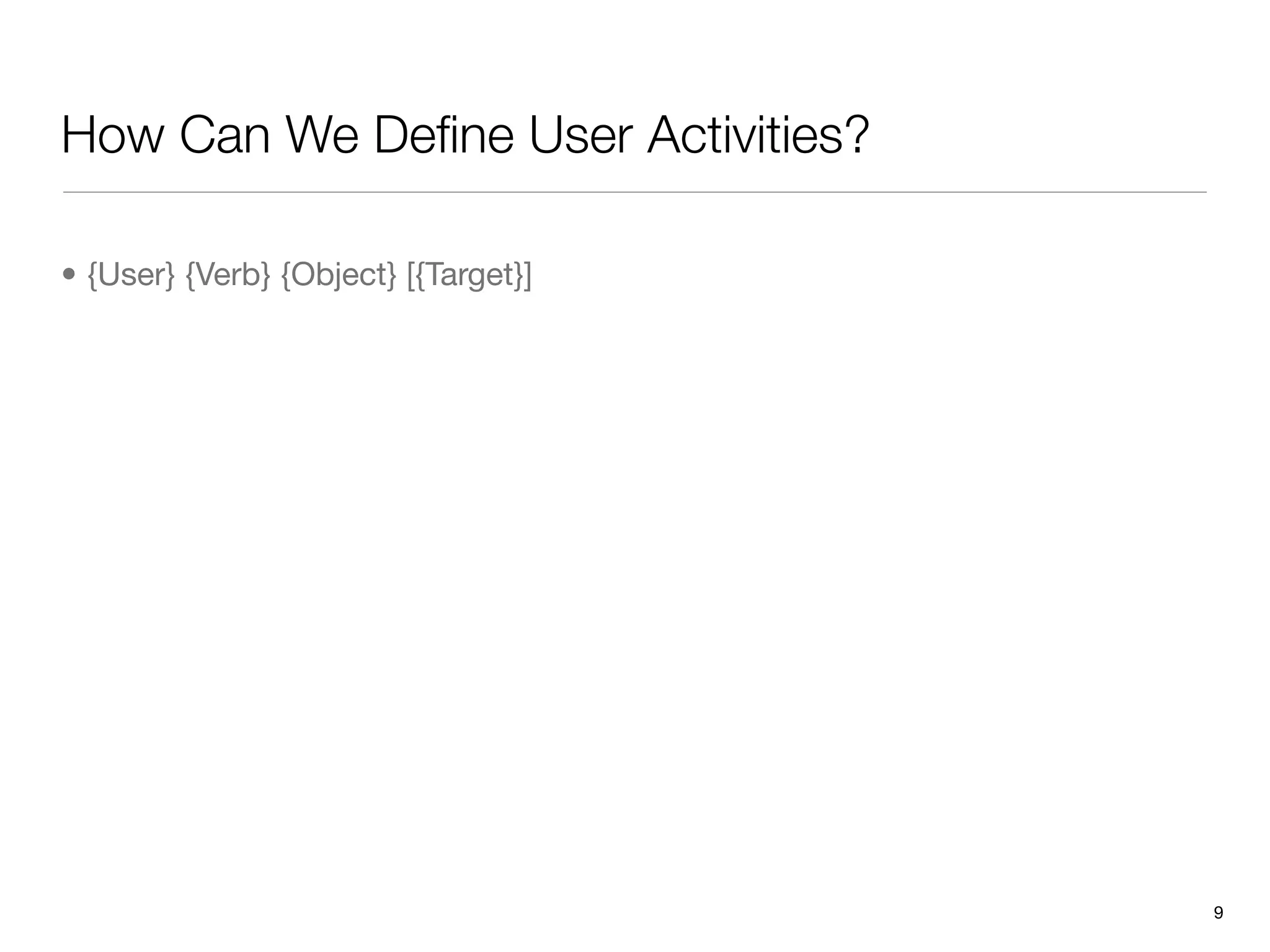 How Can We Deﬁne User Activities?

• {User} {Verb} {Object} [{Target}]




                                      9
 