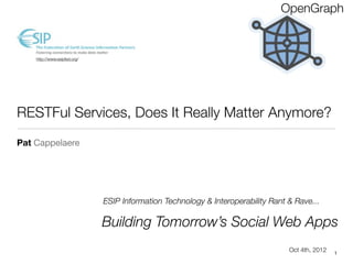 OpenGraph


    http://www.esipfed.org/




RESTFul Services, Does It Really Matter Anymore?
Pat Cappelaere




                              ESIP Information Technology & Interoperability Rant & Rave...

                              Building Tomorrow’s Social Web Apps
                                                                                  Oct 4th, 2012   1
 