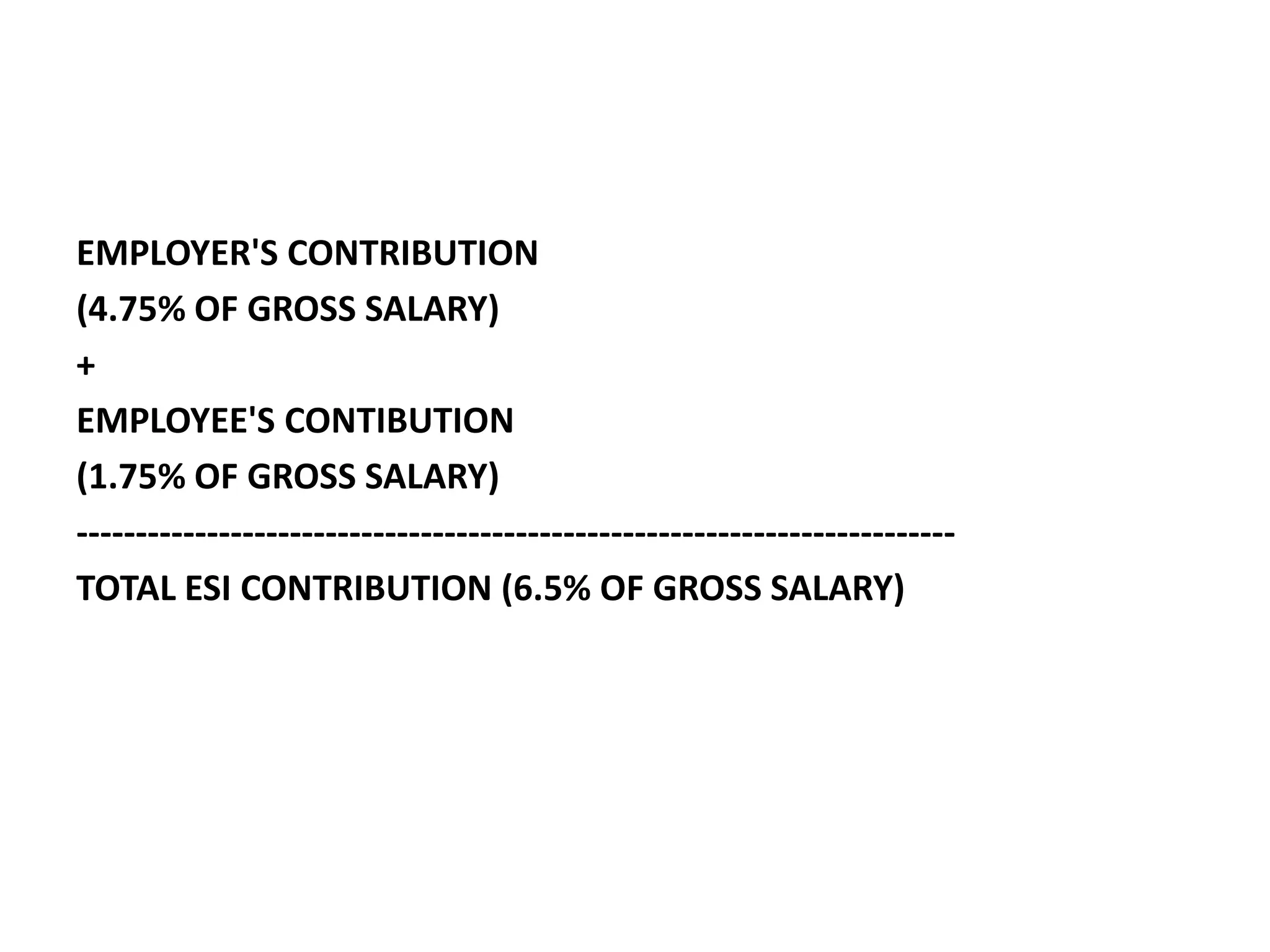 EMPLOYER'S CONTRIBUTION
(4.75% OF GROSS SALARY)
+
EMPLOYEE'S CONTIBUTION
(1.75% OF GROSS SALARY)
--------------------------------------------------------------------------
TOTAL ESI CONTRIBUTION (6.5% OF GROSS SALARY)
 