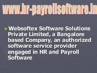 ►Websoftex Software Solutions
Private Limited, a Bangalore
based Company, an authorized
software service provider
engaged in HR and Payroll
Software
 