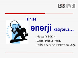 İşinize enerjikatıyoruz… Mustafa BIYIK GenelMüdürYard. ESİS EnerjiveElektronikA.Ş. 