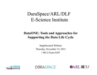 DuraSpace/ARL/DLF
   E-Science Institute

DataONE: Tools and Approaches for
  Supporting the Data Life Cycle

          Supplemental Webinar
       Thursday, November 15, 2012
            1:00-2:30 pm EDT




                                     1
                                         1
 