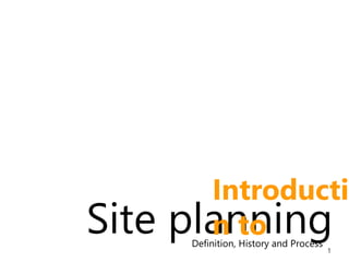 1
Definition, History and Process
Site planning
Introductio
n to
 
