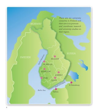 NORWAY
SWEDEN
RUSSIA
Baltic Sea
Gulf of Finland
GulfofBothnia
KAJAANI
KOKKOLA
SEINÄJOKI
PORI
MIKKELI
LAHTI
Tallinn
St Petersburg
There are six university
consortia in Finland and
their aim is to promote
and coordinate research
and university studies on
their region.
4
 